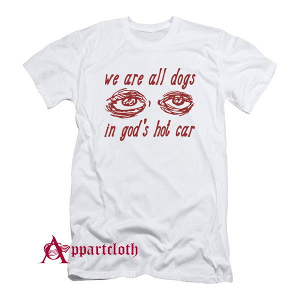 We Are All Dogs In God’s Hot Car T-Shirt