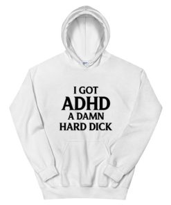 I Got ADHD A Damn Hard Dick Hoodie