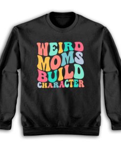 Weird Moms Build Character Sweatshirt