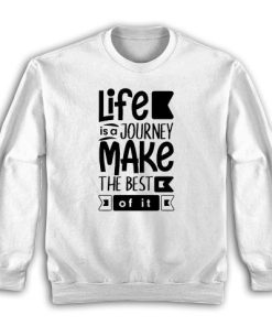 Life is a journey make the best Sweatshirt