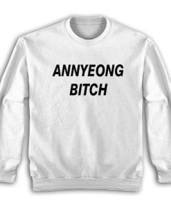 Annyeong Bitch Funny Sweatshirt