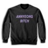 Annyeong Bitch Funny Sweatshirt