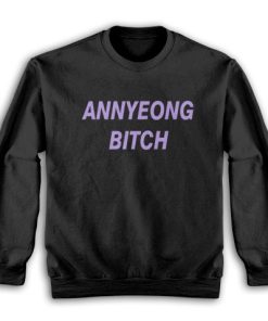 Annyeong Bitch Funny Sweatshirt