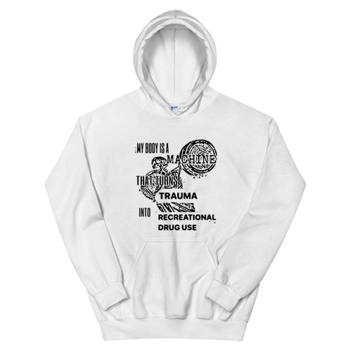 My Body Is Machine That Turns Trauma Into Recreational Drug Use Hoodie