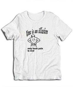 Time Is An Illusion Only Back Pain Is Real T-Shirt