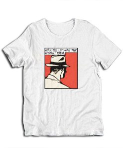 Waking Up Was The Worst Idea T-Shirt