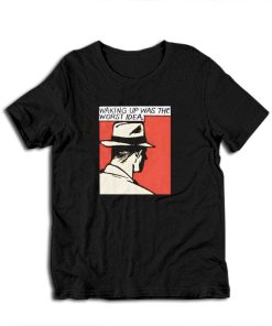 Waking Up Was The Worst Idea T-Shirt