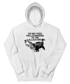 Do Not Feed Hallucinogens to the Alligators Hoodie