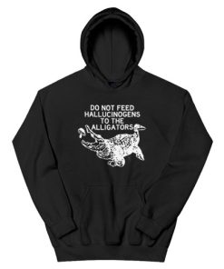 Do Not Feed Hallucinogens to the Alligators Hoodie