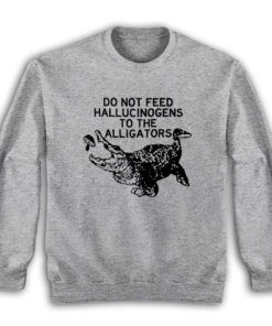 Do Not Feed Hallucinogens to the Alligators Sweatshirt