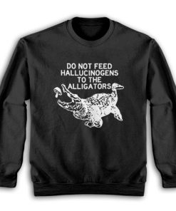 Do Not Feed Hallucinogens to the Alligators Sweatshirt