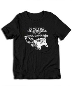 Do Not Feed Hallucinogens to the Alligators T-Shirt