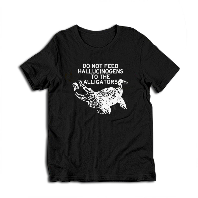 Do Not Feed Hallucinogens to the Alligators T-Shirt