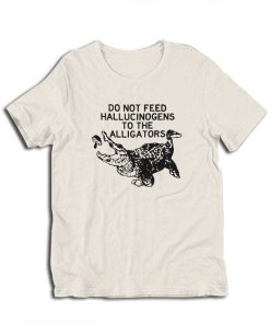 Do Not Feed Hallucinogens to the Alligators T-Shirt