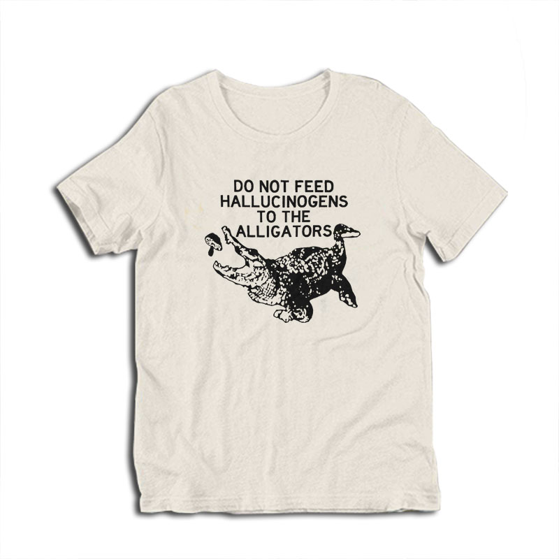 Do Not Feed Hallucinogens to the Alligators T-Shirt