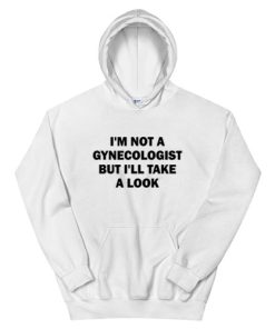 I'm Not A Gynecologist But I'll Take A Look Hoodie