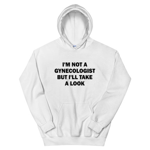 I'm Not A Gynecologist But I'll Take A Look Hoodie