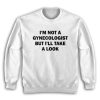 I'm Not A Gynecologist But I'll Take A Look Sweatshirt