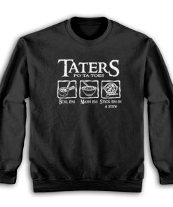 Taters Potatoes Boil Em Mash Em Stick Em In a Stew Sweatshirt