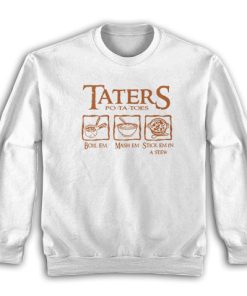 Taters Potatoes Boil Em Mash Em Stick Em In a Stew Sweatshirt