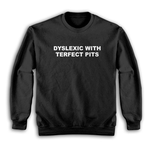 Dyslexic With Terfect Pits Sweatshirt