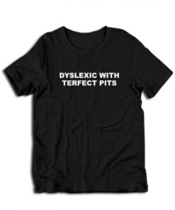 Dyslexic With Terfect Pits T-Shirt