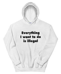 Everything I Want To Do Is Illegal Hoodie