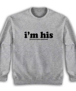 I'm His Because He Gives Good Head Sweatshirt