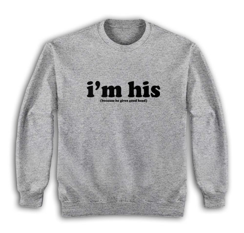 I'm His Because He Gives Good Head Sweatshirt