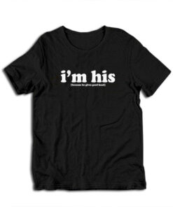 I'm His Because He Gives Good Head T-Shirt