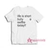 Life Is Short Bully A Swiftie Today T-Shirt