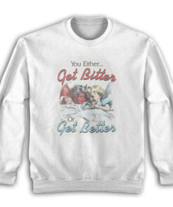 You Either Get Bitter Or Get Better Sweatshirt
