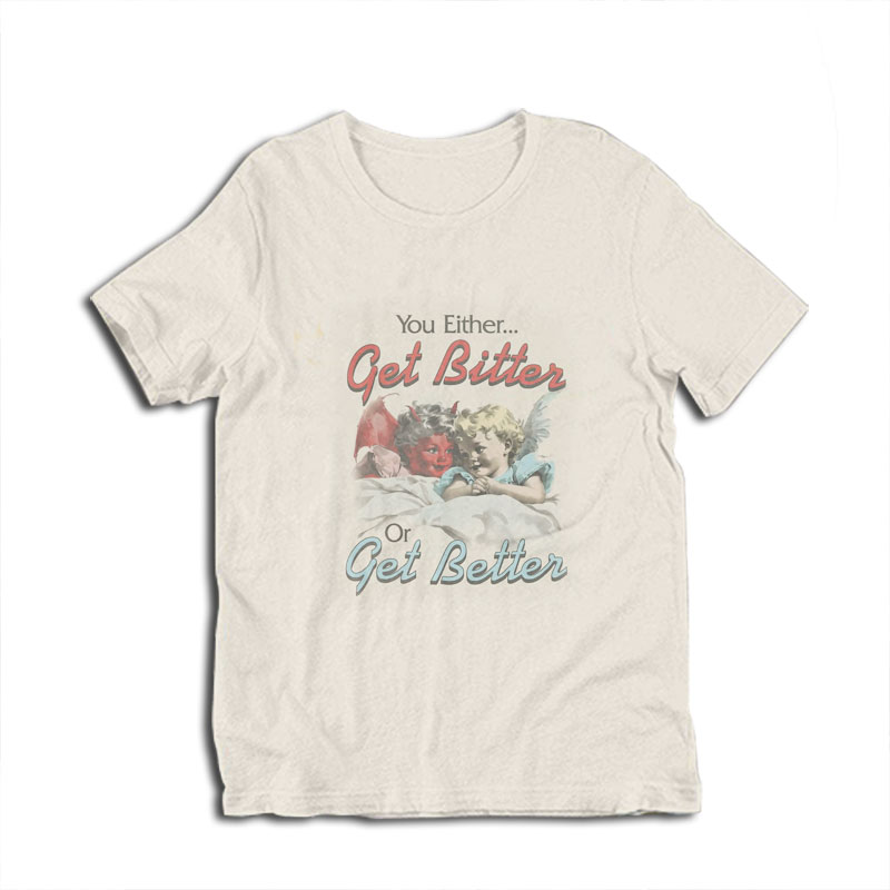 You Either Get Bitter Or Get Better T-Shirt