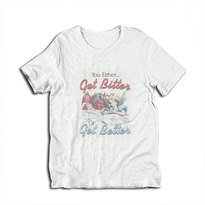 You Either Get Bitter Or Get Better T-Shirt