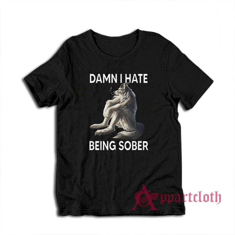 Damn I Hate Being Sober Funny Wolf T-Shirt