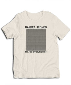 Damn I Ironed My Joy Division T-Shirt
