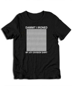 Damn I Ironed My Joy Division T-Shirt
