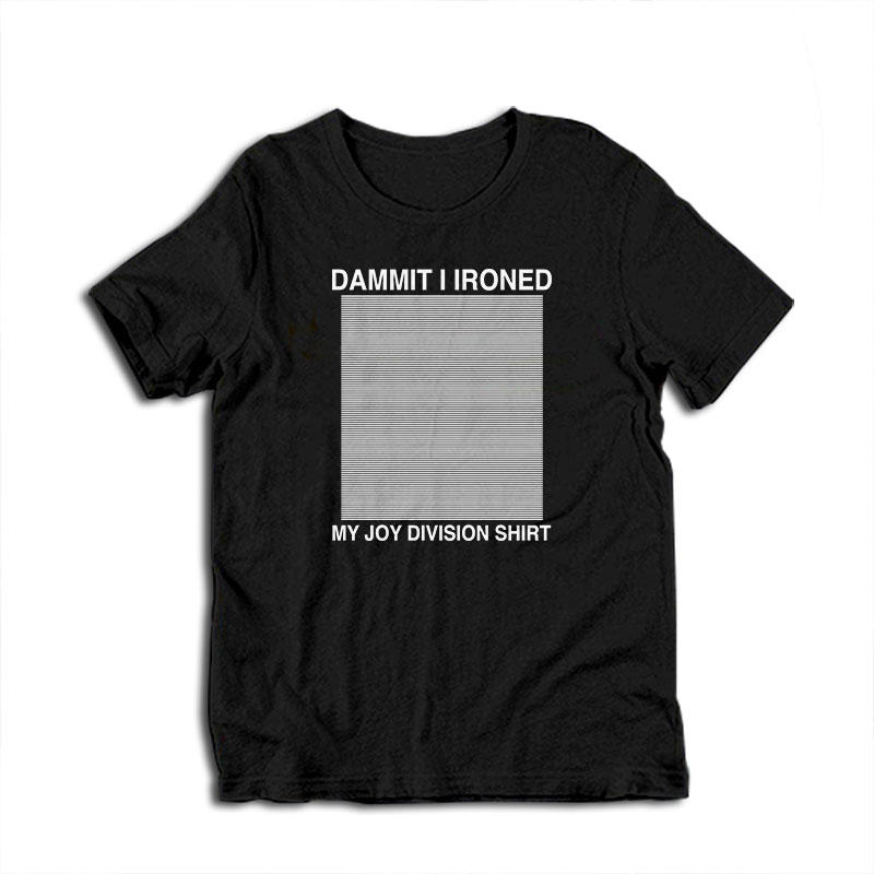 Damn I Ironed My Joy Division T-Shirt