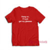Hang On I'll Just Get My Glasses T-Shirt