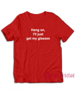 Hang On I'll Just Get My Glasses T-Shirt