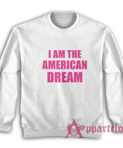 I Am The American Dream Sweatshirt
