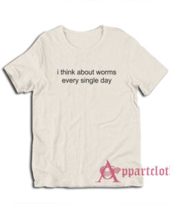 I Think About Worms Every Single Day T-Shirt