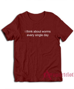 I Think About Worms Every Single Day T-Shirt