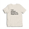 I Use Sarcasm Because It's Illegal To Kill T-Shirt