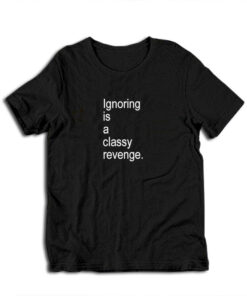 Ignoring Is A Classy Revenge T-Shirt
