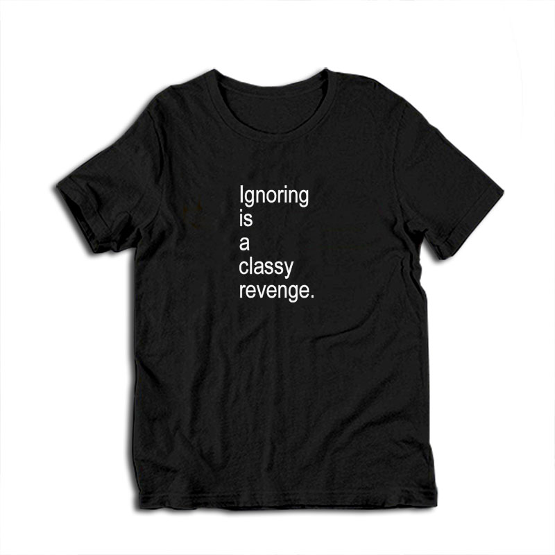 Ignoring Is A Classy Revenge T-Shirt