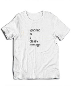 Ignoring Is A Classy Revenge T-Shirt