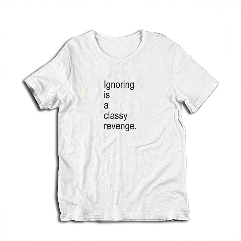 Ignoring Is A Classy Revenge T-Shirt
