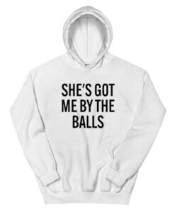 She's Got Me By The Balls Funny Hoodie