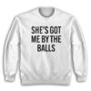She's Got Me By The Balls Funny Sweatshirt